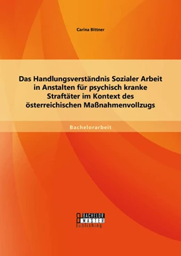 Abbildung von Bittner | Das Handlungsverständnis Sozialer Arbeit in Anstalten für psychisch kranke Straftäter im Kontext des österreichischen Maßnahmenvollzugs | 1. Auflage | 2015 | beck-shop.de