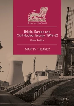 Abbildung von Theaker | Britain, Europe and Civil Nuclear Energy, 1945-62 | 1. Auflage | 2018 | beck-shop.de