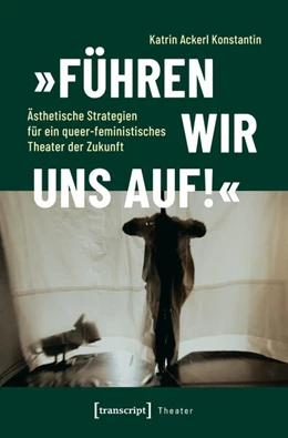 Abbildung von Ackerl Konstantin | »Führen wir uns auf!« - Ästhetische Strategien für ein queer-feministisches Theater der Zukunft | 1. Auflage | 2025 | beck-shop.de